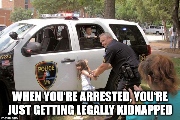 showerthoughts   - plano texas police - 59230 Police When You'Re Arrested, You'Re Just Getting Legally Kidnapped imgflip.com
