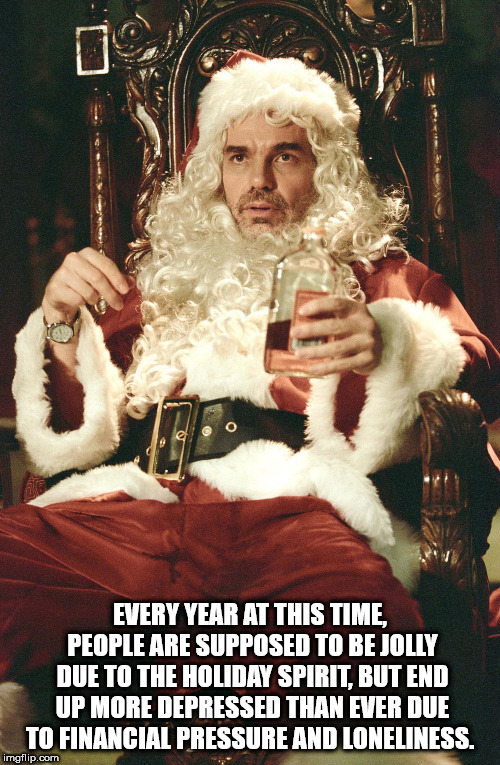 showerthoughts   - bad santa - Every Year At This Time, People Are Supposed To Be Jolly Due To The Holiday Spirit. But End Up More Depressed Than Ever Due To Financial Pressure And Loneliness. imgflip.com