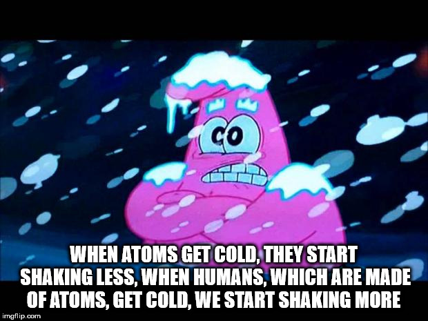 showerthoughts   - Shivering - Co When Atoms Get Cold, They Start Shaking Less, When Humans, Which Are Made Of Atoms, Get Cold, We Start Shaking More imgflip.com