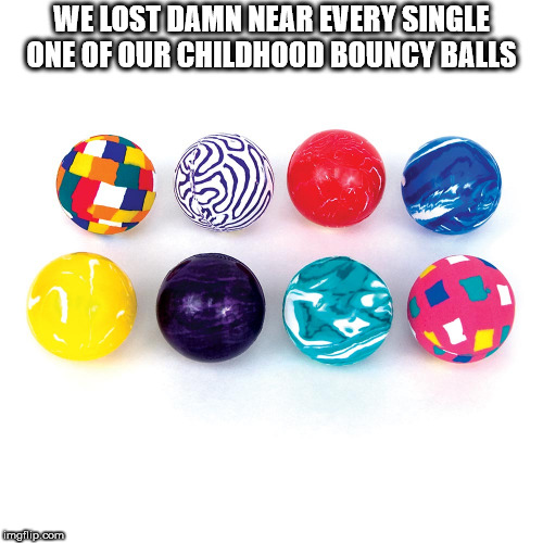 showerthoughts   - plastic - We Lost Damn Near Every Single One Of Our Childhood Bouncy Balls mailip.com