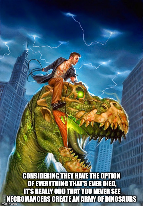 showerthoughts   - dresden files dead beat - Considering They Have The Option Of Everything That'S Ever Died. It'S Really Odd That You Never See Necromancers Create An Army Of Dinosaurs imgflip.com