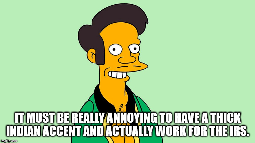 apu simpsons - It Must Be Really Annoying To Have A Thick Indian Accent And Actually Work For The Irs. imgflip.com