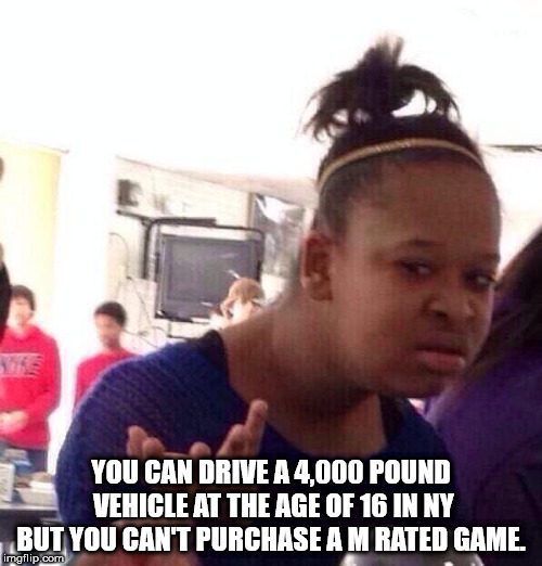 fat black girl meme - You Can Drive A 4,000 Pound Vehicle At The Age Of 16 In Ny But You Can'T Purchase A M Rated Game. mgflip.com