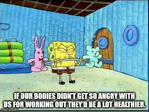 spongebob lifting weights - If Our Bodies Didnt Get So Angry With Us For Working Out They'D Be A Lot Healthier. imgflip.com