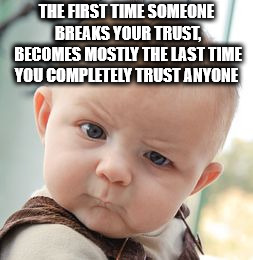 digestive system memes - The First Time Someone Breaks Your Trust, Becomes Mostly The Last Time You Completely Trust Anyone