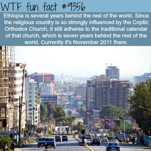 ethiopia addis ababa city - Wtf fun fact Ethiopia is several years behind the rest of the world. Since the religious country is so strongly influenced by the Coptic Orthodox Church, it still adheres to the traditional calendar of that church, which is sev