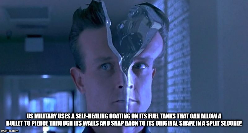 t1000 head - Us Military Uses A SelfHealing Coating On Its Fuel Tanks That Can Allowa Bullet To Pierce Through Its Walls And Snap Back To Its Original Shape In A Split Second! imgflip.com