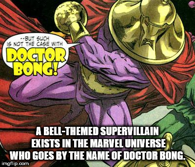 doctor bong - But Such Is Not The Case With Doctor Bongt A BellThemed Supervillain Exists In The Marvel Universe Who Goes By The Name Of Doctor Bong. imgflip.com