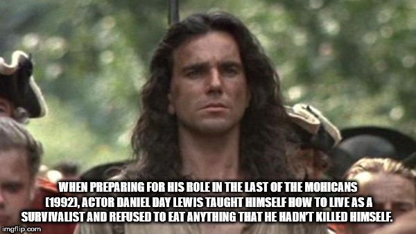 daniel day lewis last of mohicans - When Preparing For His Role In The Last Of The Mohicans 1992, Actor Daniel Day Lewis Taught Himself How To Live As A Survivalist And Refused To Eat Anything That He Hadnt Killed Himself. imgflip.com