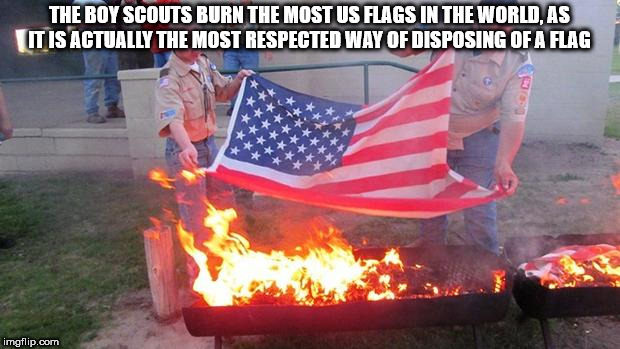 boy scouts flag burning - The Boy Scouts Burn The Most Us Flags In The World, As It Is Actually The Most Respected Way Of Disposing Of A Flag imgflip.com