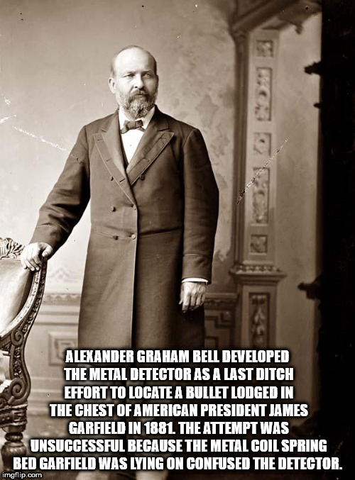 james garfield as a teacher - Alexander Graham Bell Developed The Metal Detector As A Last Ditch Effort To Locate A Bullet Lodged In The Chest Of American President James Garfield In 1881 The Attempt Was Unsuccessful Because The Metal Coil Spring Bed Garf
