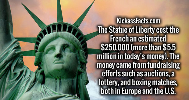 statue of liberty - KickassFacts.com The Statue of Liberty cost the French an estimated $250,000 more than $5.5 million in today's money. The money came from fundraising efforts such as auctions, a lottery, and boxing matches, both in Europe and the U.S.