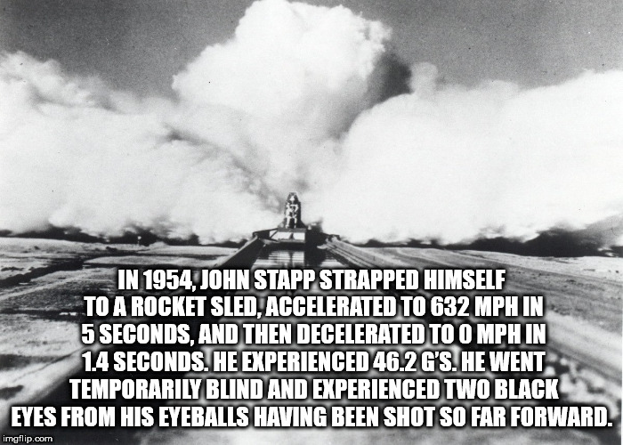 monochrome photography - In 1954 John Stapp Strapped Himself To A Rocket Sienlaccelerated To 632 Mph In 5 Seconds, And Then Decelerated To O Mph In 1.4 Seconds. He Experienced 46.2 G'S. He Went Temporarily Blind And Experienced Two Black Eyes From His Eye