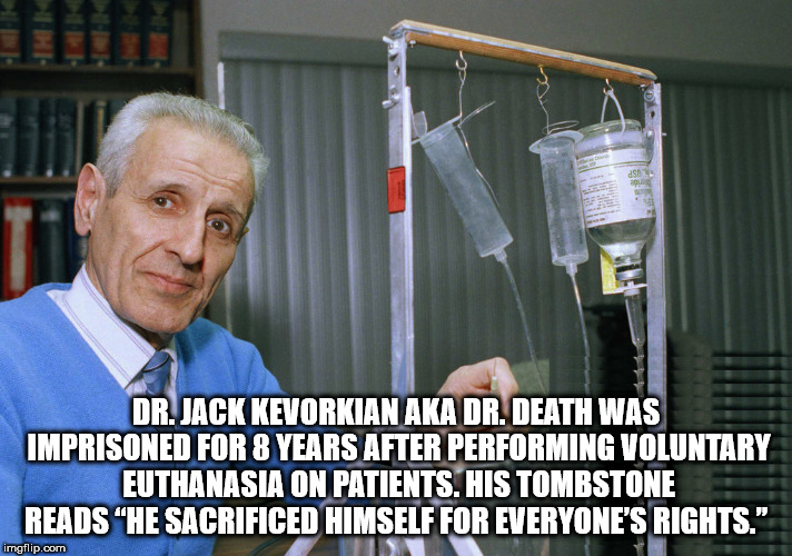 dr jack kevorkian - I Dr. Jack Kevorkian Aka Dr. Death Was Imprisoned For 8 Years After Performing Voluntary Euthanasia On Patients. His Tombstone Reads He Sacrificed Himself For Everyone'S Rights." imgflip.com