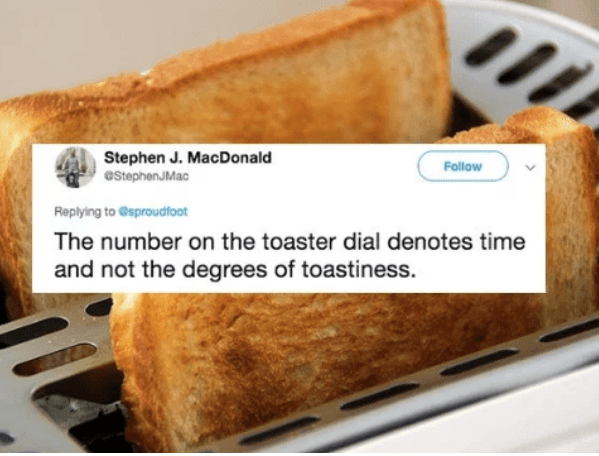 Stephen J. MacDonald Stephen Mac sproudfoot The number on the toaster dial denotes time and not the degrees of toastiness.