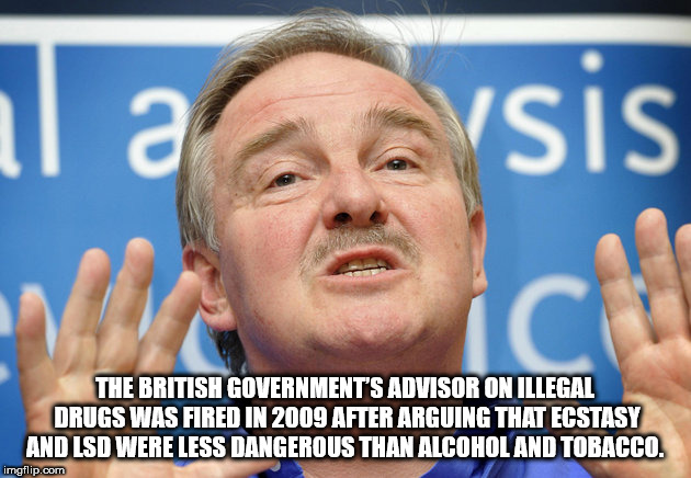 photo caption - La Garsis The British Government'S Advisor On Illegal Drugs Was Fired In 2009 After Arguing That Ecstasy And Lsd Were Less Dangerous Than Alcohol And Tobacco. imgflip.com