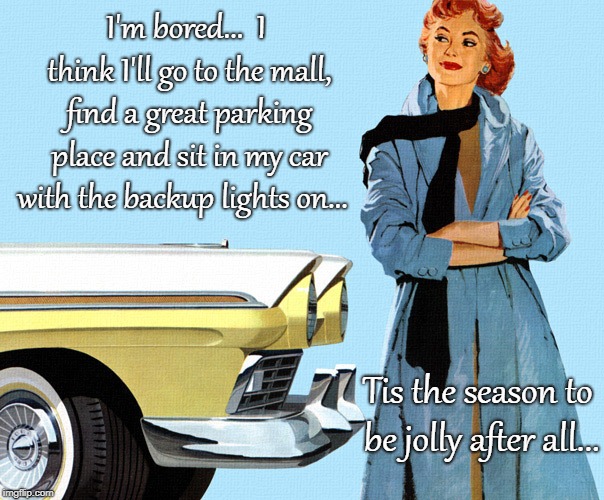 memes - 1957 ford advertisement - I'm bored... 1 thinki'll go to the mall, find a great parking place and sit in my car with the backup lights on... 7 Hutz Tis the season to bejolly after all... imgiip.com