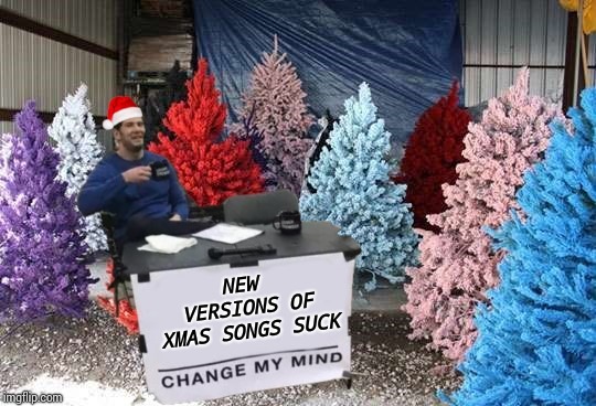memes - colorful christmas trees - New Versions Of Xmas Songs Suck Change My Mind imgflip.com