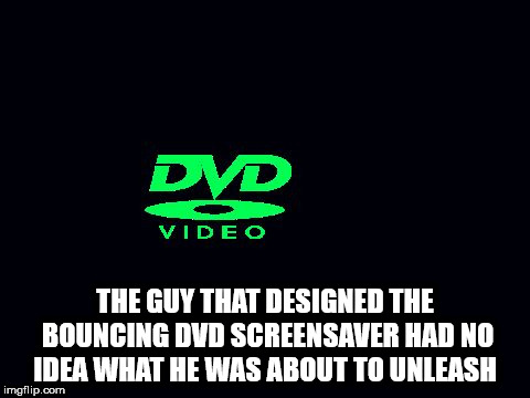 graphics - Dvd Video The Guy That Designed The Bouncing Dvd Screensaver Had No Idea What He Was About To Unleash imgflip.com