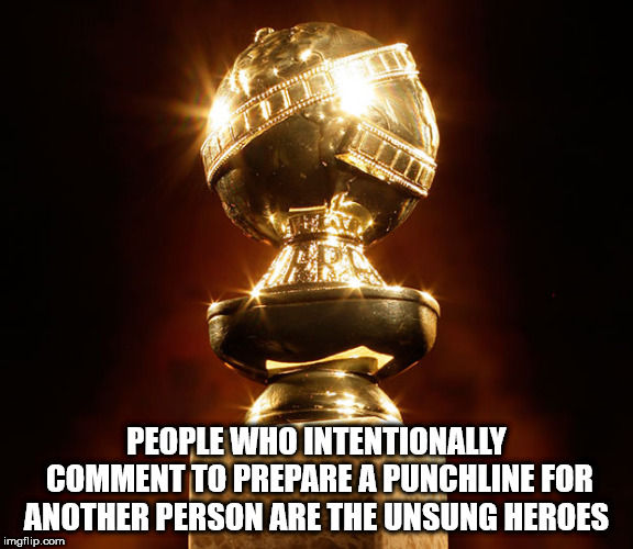 golden globe best animated film - A People Who Intentionally Comment To Prepare A Punchline For Another Person Are The Unsung Heroes imgflip.com