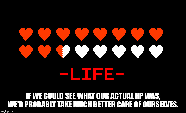 heart - Life If We Could See What Our Actual Hp Was, We'D Probably Take Much Better Care Of Ourselves. imgflip.com