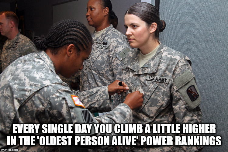 army - U.S.Army Every Single Day You Climb A Little Higher In The 'Oldest Person Alive' Power Rankings imgflip.com