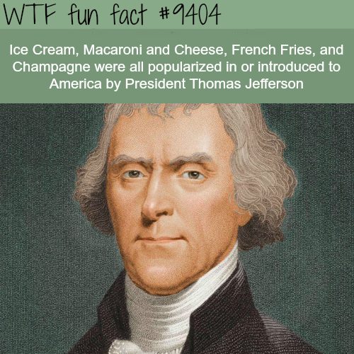 wtf facts - thomas jefferson - Wtf fun fact Ice Cream, Macaroni and Cheese, French Fries, and Champagne were all popularized in or introduced to America by President Thomas Jefferson