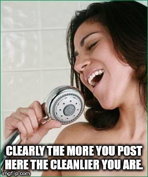 singing in the shower - Clearly The More You Post Here The Cleanlier You Are imgflip.com