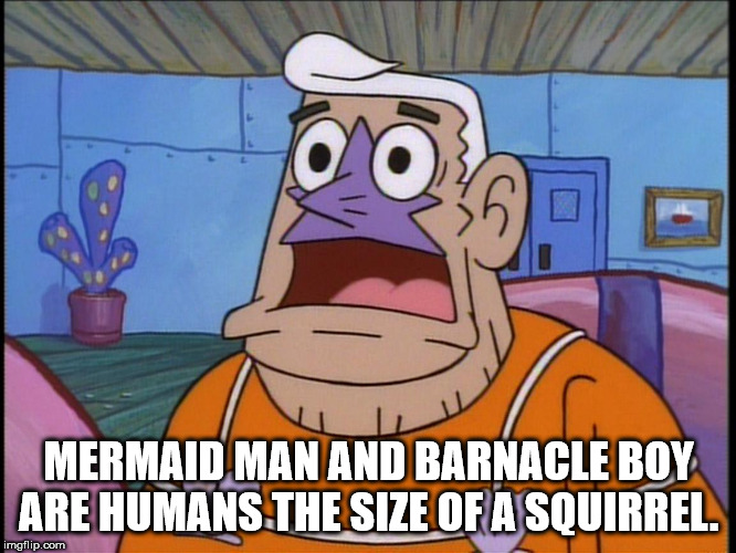 mermaid man evil - Mermaid Man And Barnacle Boy Are Humans The Size Of A Squirrel. imgflip.com