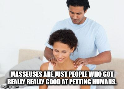 shoulder - Masseuses Are Just People Who Got Really Really Good At Petting Humans. imgrip.com