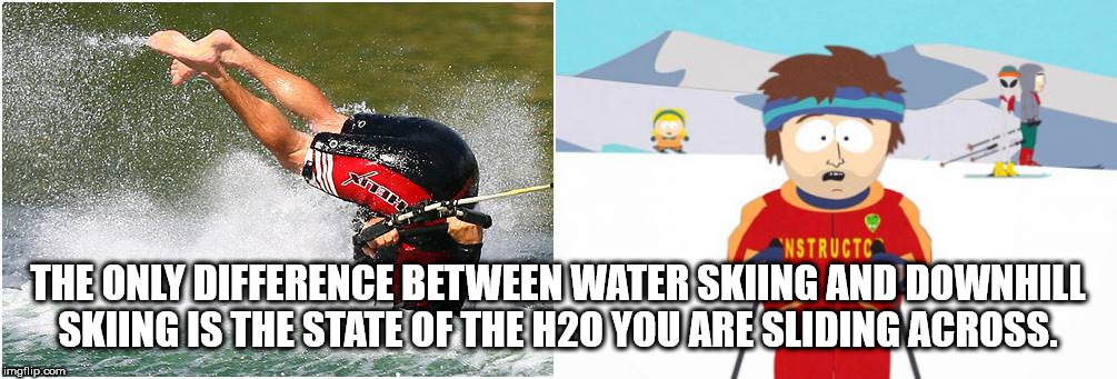 gonna have a bad time - Sudio "Nstructc The Only Difference Between Water Skiing And Downhill Skiing Is The State Of The H20 You Are Sliding Across. imgflip.com