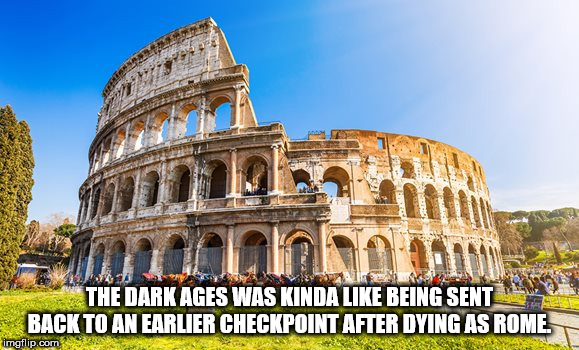 colosseum - The Dark Ages Was Kinda Being Sent Back To An Earlier Checkpoint After Dying As Rome imgflip.com