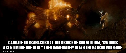 heat - Gandalf Tells Aragorn At The Bridge Of Khazad Dum, "Swords Are No More Use Here" Then Immediately Slays The Balrog With One imgflip.com