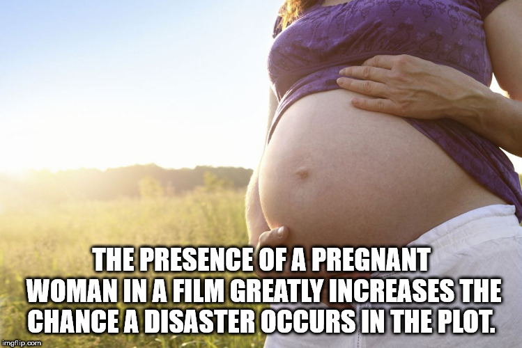 abdomen - The Presence Of A Pregnant Woman In A Film Greatly Increases The Chance A Disaster Occurs In The Plot. imgflip.com