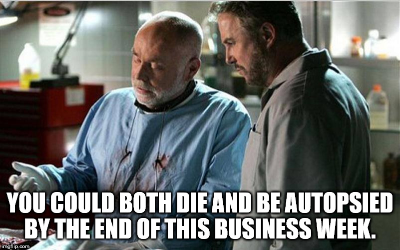 autopsy memes - You Could Both Die And Be Autopsied By The End Of This Business Week. imgflip.com