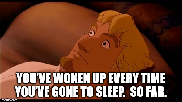 cartoon - Youve Woken Up Every Time You Ve Gone To Sleep. So Far. imgflip.com
