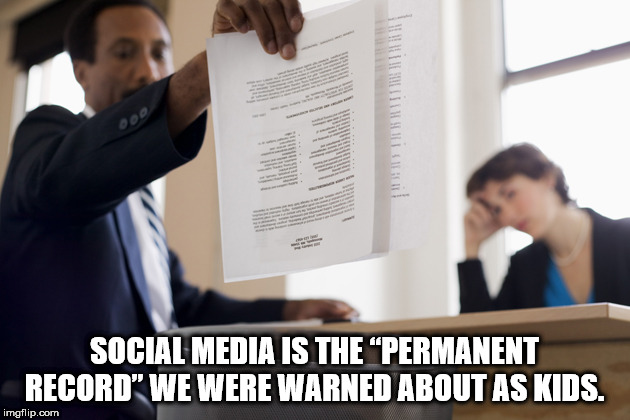 throwing resume away - Social Media Is The Permanent Record" We Were Warned About As Kids. imgflip.com
