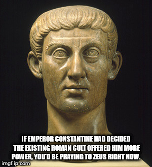 constantine emperor of rome - If Emperor Constantine Had Decided The Existing Roman Cult Offered Him More Power, You'D Be Praying To Zeus Right Now. imgflip.com