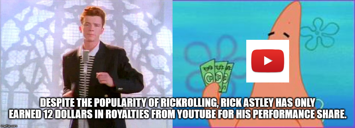 meme - cla Despite The Popularity Of Rickrolling, Rick Astley Has Only Earned 12 Dollars In Royalties From Youtube For His Performance . imgflip.com