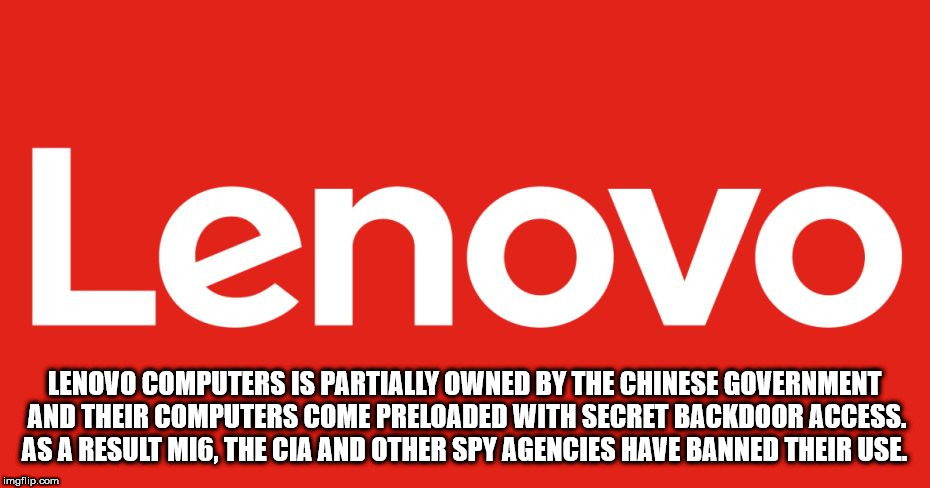 graphics - Lenovo Lenovo Computers Is Partially Owned By The Chinese Government And Their Computers Come Preloaded With Secret Backdoor Access. As A Result MI6, The Cia And Other Spy Agencies Have Banned Their Use. imgflip.com