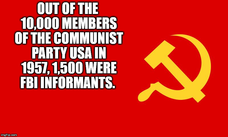 graphics - Out Of The 10,000 Members Of The Communist Party Usa In 1957, 1.500 Were Fbi Informants. imgflip.com