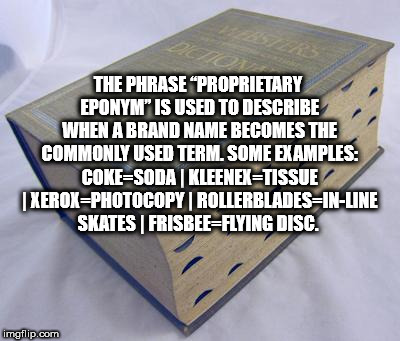 material - The Phrase "Proprietary Eponymi" Is Used To Describe When A Brand Name Becomes The Commonly Used Term. Some Examples CokeSodakleenex Tissue XeroxPhotocopy Rollerblades InLine Skates FrisbeeFlying Disc. imgflip.com