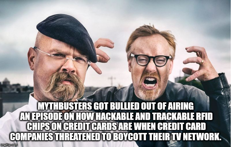 Mythbusters Got Bullied Out Of Airing An Episode On How Hackable And Trackable Rfid Chips On Credit Cards Are When Credit Card Companies Threatened To Boycott Their Tv Network. imgflip.com
