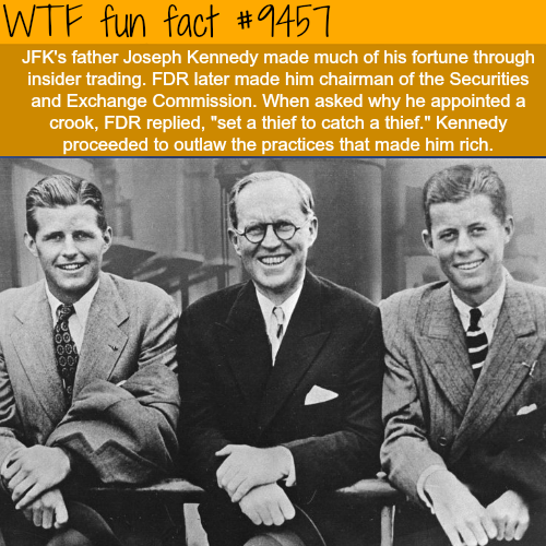 john f kennedy and his father - Wtf fun fact Jfk's father Joseph Kennedy made much of his fortune through insider trading. Fdr later made him chairman of the Securities and Exchange Commission. When asked why he appointed a crook, Fdr replied, "set a thie