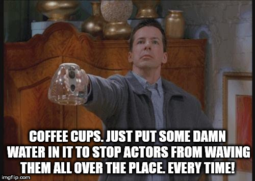 isn t there any coffee - Coffee Cups. Just Put Some Damn Water In It To Stop Actors From Waving Them All Over The Place. Every Time! imgflip.com