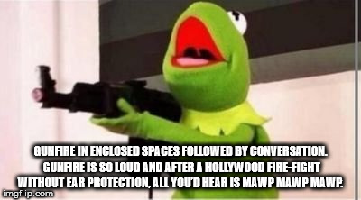 kermit the frog holding a gun - Gunfire In Enclosed Spaces ed By Conversation, Gunfire Is So Loud And After A Hollywood AreFight Without Ear Protection, All Your Hear Is Mawp Mawp Mawp. imgflip.com