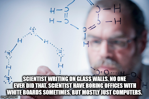 human behavior - Ii Ii ...40. Scientist Writing On Glass Walls. No One Ever Did That. Scientist Have Boring Offices With H White Boards Sometimes, But Mostly Just Computers. imgflip.com