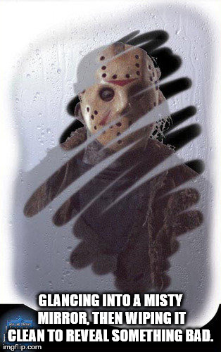 halloween jason window decor - Glancing Into A Misty Mirror, Then Wiping It Clean To Reveal Something Bad. imgflip.com