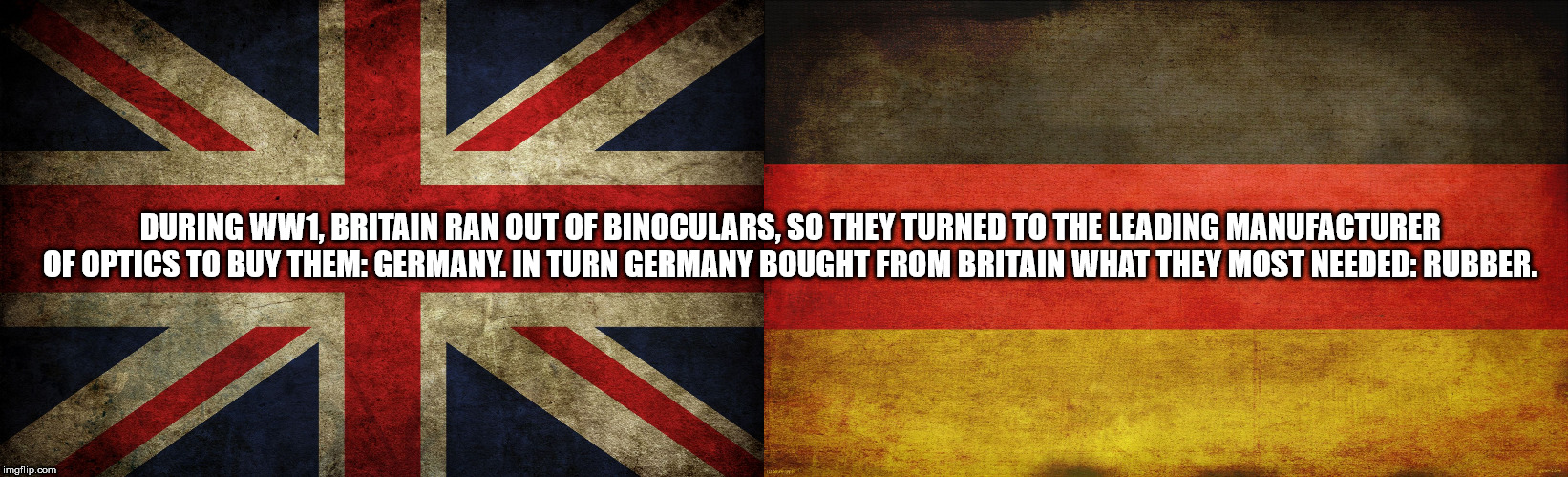 great britain flag - During WW1, Britain Ran Out Of Binoculars, So They Turned To The Leading Manufacturer Of Optics To Buy Them Germany. In Turn Germany Bought From Britain What They Most Needed Rubber. imgflip.com