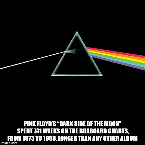 dark side of the moon - Pink Floyd'S Dark Side Of The Moon Spent 741 Weeks On The Billboard Charts, From 1973 To 1988. Longer Than Any Other Album imgflip.com